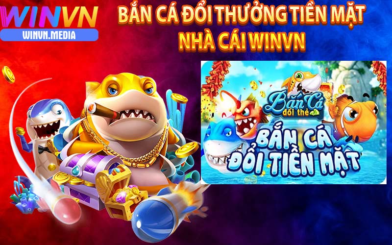 Chơi game bắn cá đổi thưởng tiền mặt nhà cái winvn